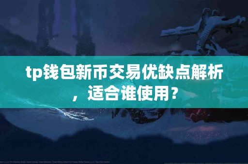 tp钱包新币交易优缺点解析，适合谁使用？