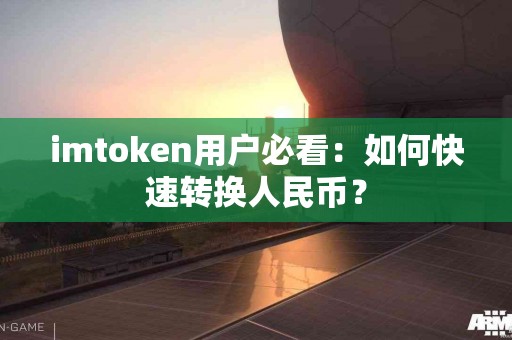 imtoken用户必看：如何快速转换人民币？
