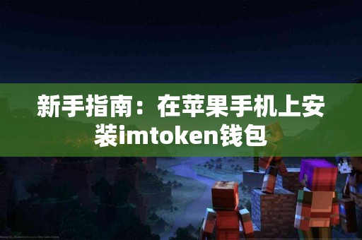 新手指南：在苹果手机上安装imtoken钱包