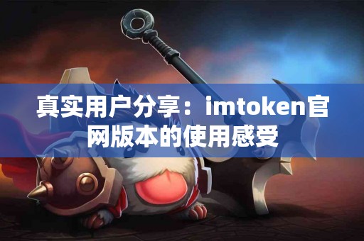 真实用户分享：imtoken官网版本的使用感受