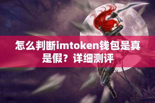 怎么判断imtoken钱包是真是假？详细测评
