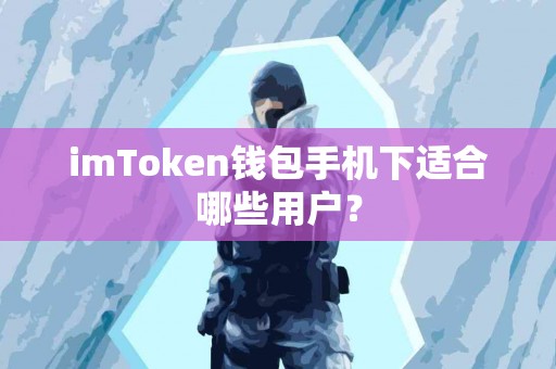 imToken钱包手机下适合哪些用户？