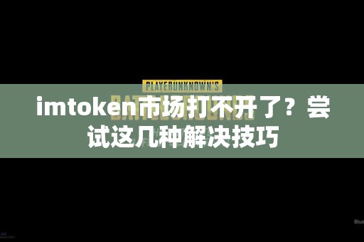 imtoken市场打不开了？尝试这几种解决技巧