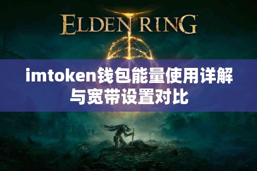 imtoken钱包能量使用详解与宽带设置对比