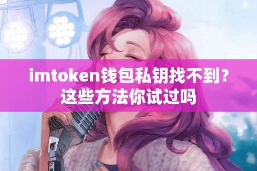 imtoken钱包私钥找不到？这些方法你试过吗