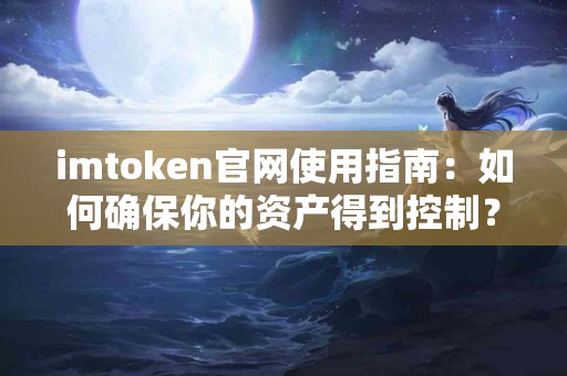 imtoken官网使用指南：如何确保你的资产得到控制？