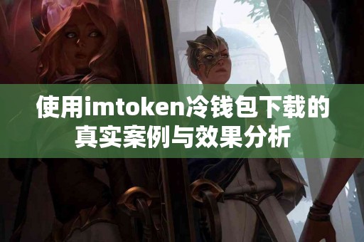 使用imtoken冷钱包下载的真实案例与效果分析
