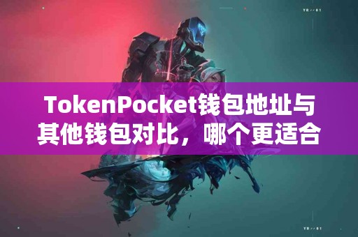 TokenPocket钱包地址与其他钱包对比，哪个更适合你？