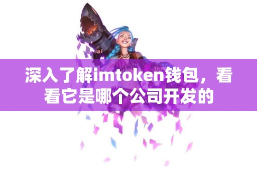 深入了解imtoken钱包，看看它是哪个公司开发的