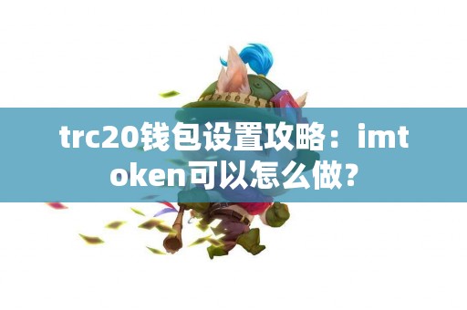 trc20钱包设置攻略：imtoken可以怎么做？