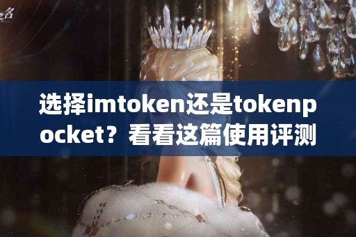 选择imtoken还是tokenpocket？看看这篇使用评测