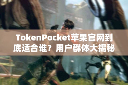 TokenPocket苹果官网到底适合谁？用户群体大揭秘