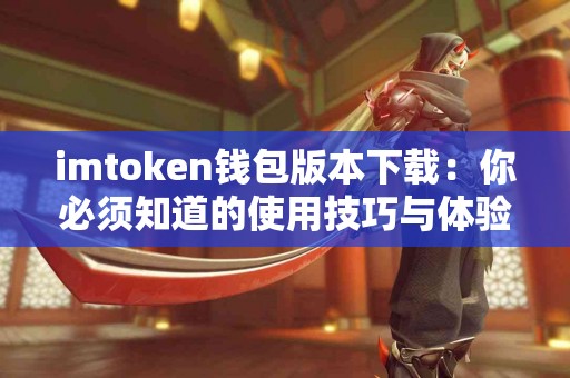 imtoken钱包版本下载：你必须知道的使用技巧与体验