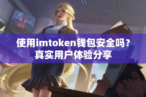 使用imtoken钱包安全吗？真实用户体验分享