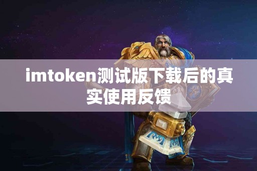 imtoken测试版下载后的真实使用反馈