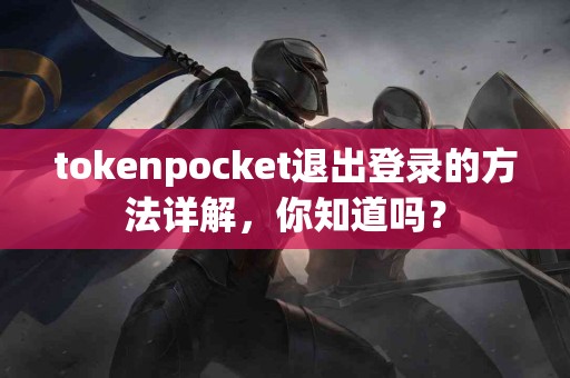 tokenpocket退出登录的方法详解，你知道吗？