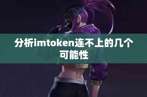 分析imtoken连不上的几个可能性