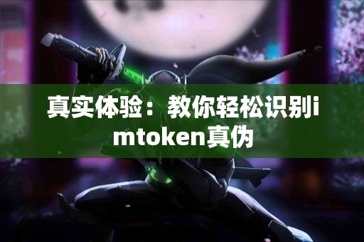真实体验：教你轻松识别imtoken真伪