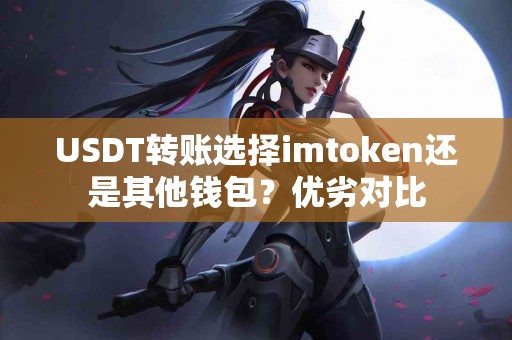 USDT转账选择imtoken还是其他钱包？优劣对比