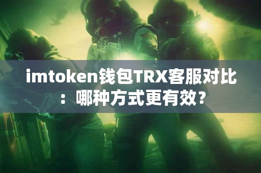 imtoken钱包TRX客服对比：哪种方式更有效？