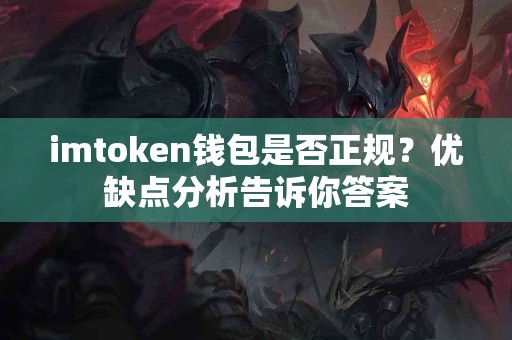 imtoken钱包是否正规？优缺点分析告诉你答案