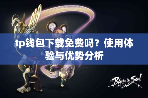 tp钱包下载免费吗？使用体验与优势分析