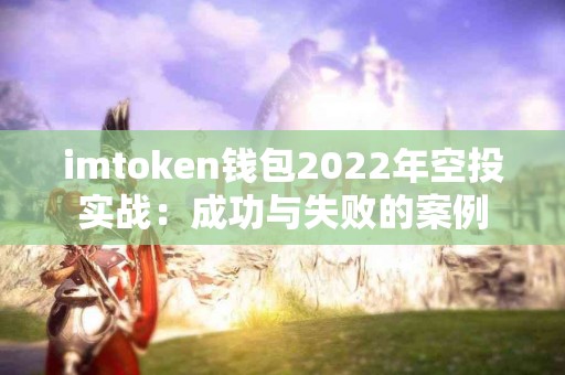 imtoken钱包2022年空投实战：成功与失败的案例