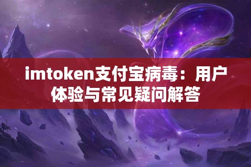 imtoken支付宝病毒：用户体验与常见疑问解答