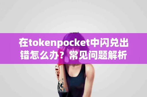 在tokenpocket中闪兑出错怎么办？常见问题解析