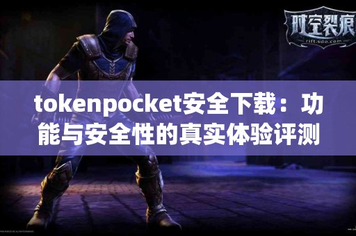 tokenpocket安全下载：功能与安全性的真实体验评测