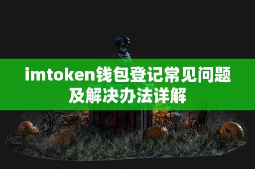 imtoken钱包登记常见问题及解决办法详解