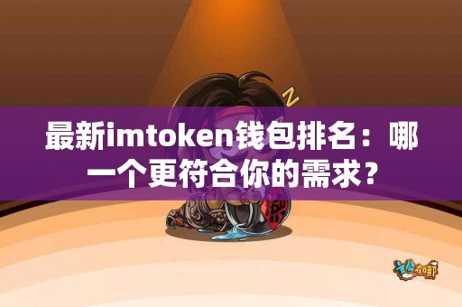 最新imtoken钱包排名：哪一个更符合你的需求？