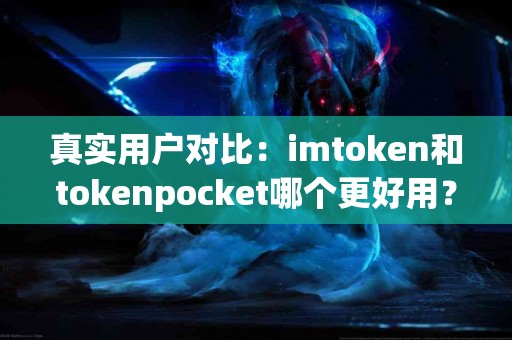 真实用户对比：imtoken和tokenpocket哪个更好用？