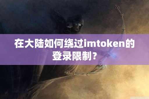 在大陆如何绕过imtoken的登录限制？