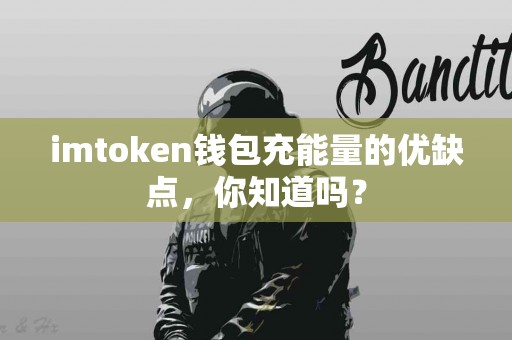 imtoken钱包充能量的优缺点，你知道吗？