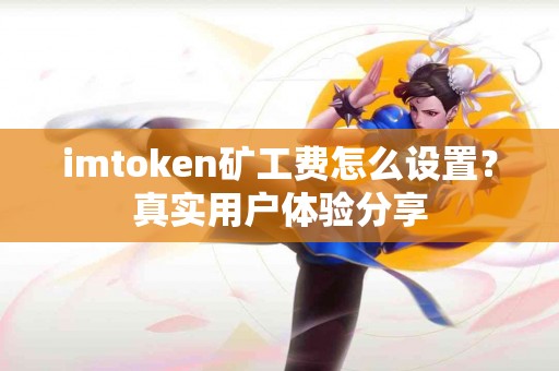 imtoken矿工费怎么设置？真实用户体验分享