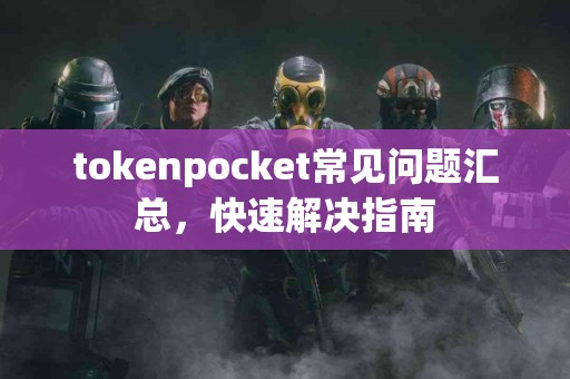 tokenpocket常见问题汇总，快速解决指南