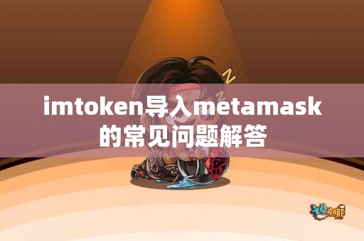 imtoken导入metamask的常见问题解答