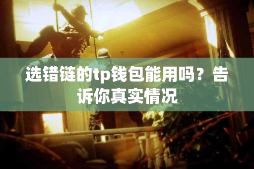 选错链的tp钱包能用吗？告诉你真实情况