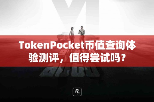 TokenPocket币值查询体验测评，值得尝试吗？