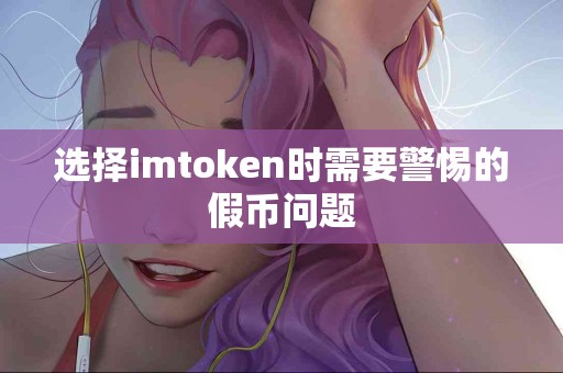 选择imtoken时需要警惕的假币问题