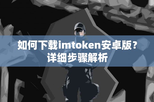 如何下载imtoken安卓版？详细步骤解析