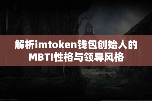 解析imtoken钱包创始人的MBTI性格与领导风格