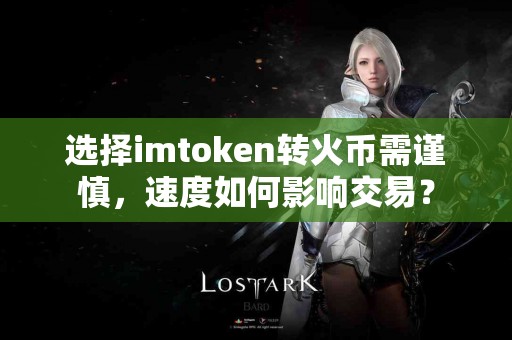 选择imtoken转火币需谨慎，速度如何影响交易？