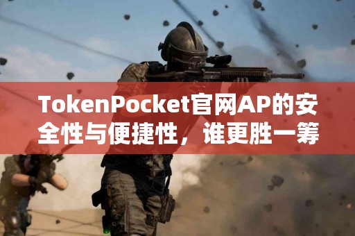 TokenPocket官网AP的安全性与便捷性，谁更胜一筹？