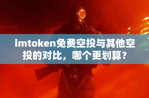 imtoken免费空投与其他空投的对比，哪个更划算？