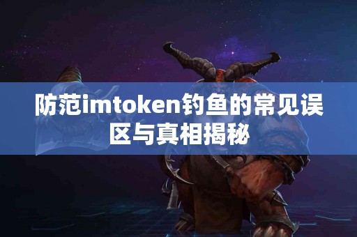 防范imtoken钓鱼的常见误区与真相揭秘
