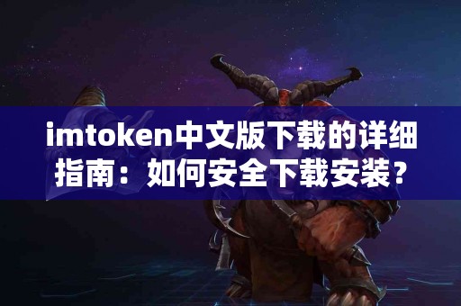 imtoken中文版下载的详细指南：如何安全下载安装？
