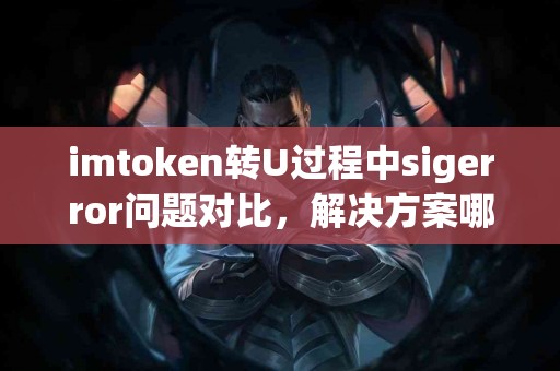 imtoken转U过程中sigerror问题对比，解决方案哪种有效？