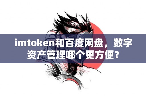 imtoken和百度网盘，数字资产管理哪个更方便？